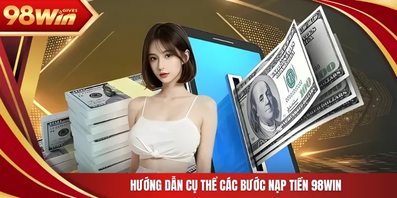 Hướng dẫn cụ thể các bước nạp tiền 98Win