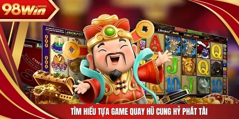 Tìm hiểu tựa game quay hũ cung hỷ phát tài