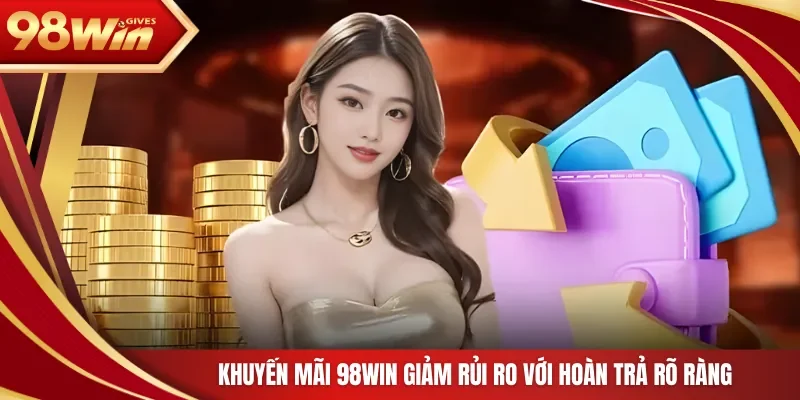 Khuyến Mãi 98Win giảm rủi ro với hoàn trả rõ ràng