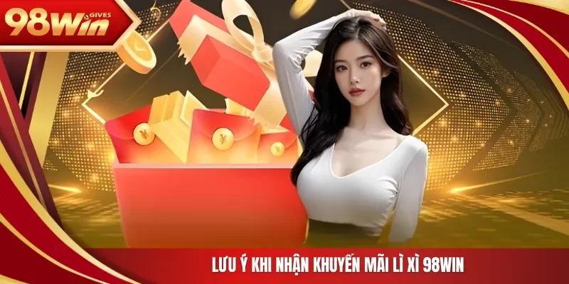 Lưu ý khi nhận khuyến mãi lì xì 98Win